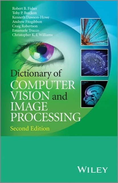 Dictionary of Computer Vision and Image Processing, Robert B. Fisher ; Toby P. Breckon ; Kenneth Dawson-Howe ; Andrew Fitzgibbon ; Craig Robertson ; Emanuele Trucco ; Christopher K. I. Williams - Ebook - 9781118706817