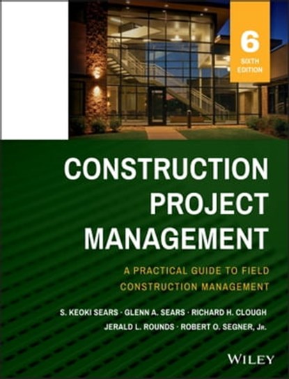 Construction Project Management, S. Keoki Sears ; Glenn A. Sears ; Richard H. Clough ; Jerald L. Rounds ; Robert O. Segner - Ebook - 9781118745267
