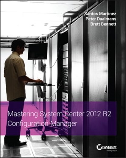 Mastering System Center 2012 R2 Configuration Manager, Santos Martinez ; Peter Daalmans ; Brett Bennett - Ebook - 9781118821732