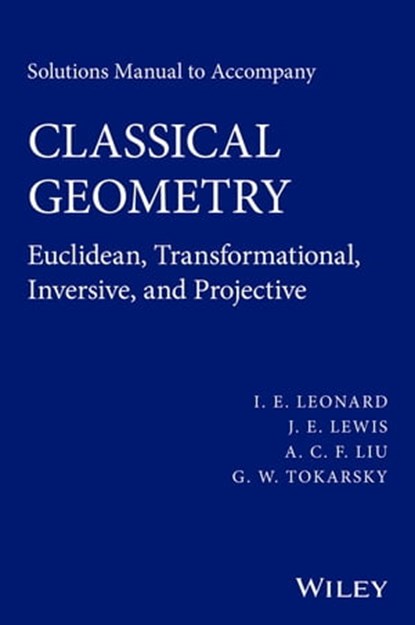 Solutions Manual to Accompany Classical Geometry, I. E. Leonard ; J. E. Lewis ; A. C. F. Liu ; G. W. Tokarsky - Ebook - 9781118903483