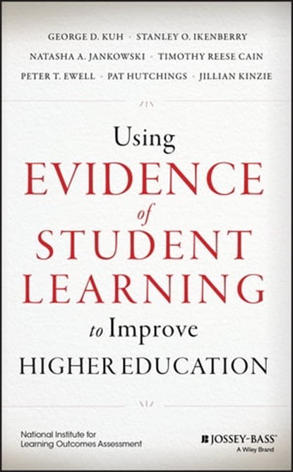 Using Evidence of Student Learning to Improve Higher Education, George D. Kuh ; Stanley O. Ikenberry ; Timothy Reese Cain ; Pat Hutchings ; Jillian Kinzie ; Natasha A. Jankowski ; Peter T. Ewell - Ebook - 9781118903667
