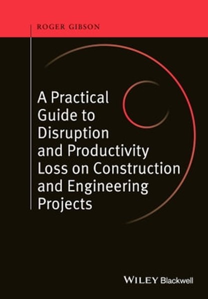 A Practical Guide to Disruption and Productivity Loss on Construction and Engineering Projects, Roger Gibson - Ebook - 9781118992173