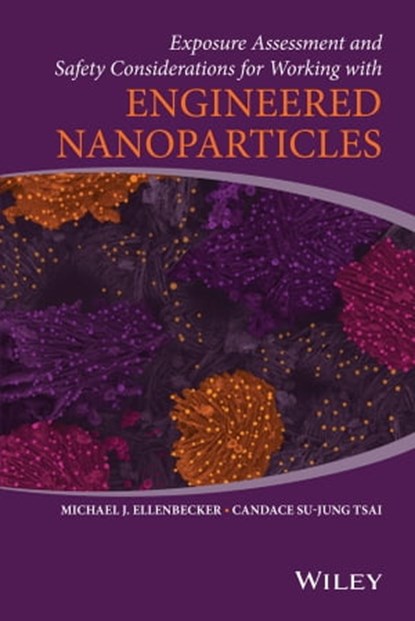 Exposure Assessment and Safety Considerations for Working with Engineered Nanoparticles, Michael J. Ellenbecker ; Candace Su-Jung Tsai - Ebook - 9781118998663