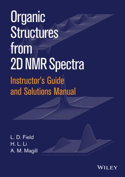 Instructor's Guide and Solutions Manual to Organic Structures from 2D NMR Spectra, L. D. (UNIVERSITY OF SYDNEY,  Australia) Field ; A. M. Magill ; H. L. Li - Paperback - 9781119027256