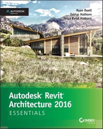 Autodesk Revit Architecture 2016 Essentials, Ryan Duell ; Tobias Hathorn ; Tessa Reist Hathorn - Ebook - 9781119059561