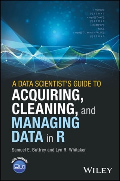 A Data Scientist's Guide to Acquiring, Cleaning, and Managing Data in R, Lyn R. Whitaker ; Samuel E. Buttrey - Ebook - 9781119080060