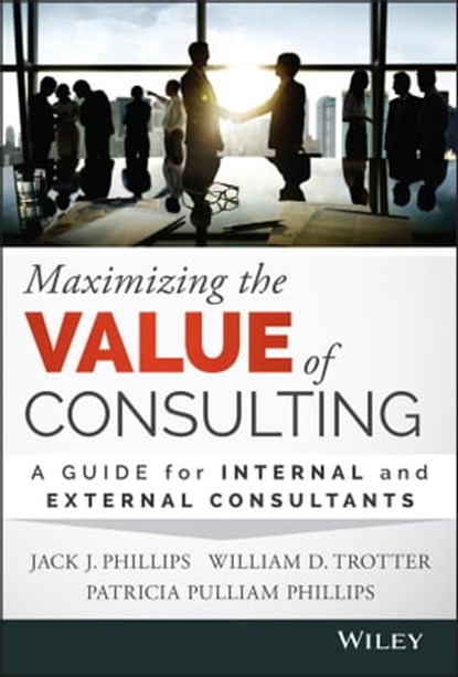 Maximizing the Value of Consulting, Jack J. Phillips ; William D. Trotter ; Patricia Pulliam Phillips - Ebook - 9781119123675