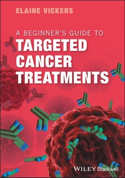 A Beginner's Guide to Targeted Cancer Treatments, Elaine Vickers - Ebook - 9781119126829