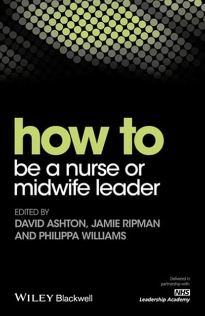 How to be a Nurse or Midwife Leader, David Ashton ; Jamie Ripman ; Philippa Williams - Ebook - 9781119187028
