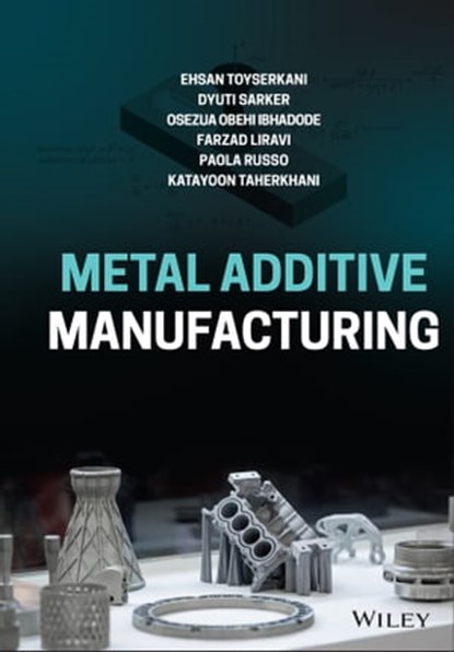 Metal Additive Manufacturing, Ehsan Toyserkani ; Dyuti Sarker ; Osezua Obehi Ibhadode ; Farzad Liravi ; Paola Russo ; Katayoon Taherkhani - Ebook - 9781119210832