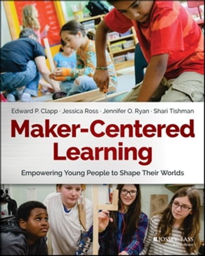 Maker-Centered Learning, Edward P. Clapp ; Jessica Ross ; Jennifer O. Ryan ; Shari Tishman - Ebook - 9781119263661