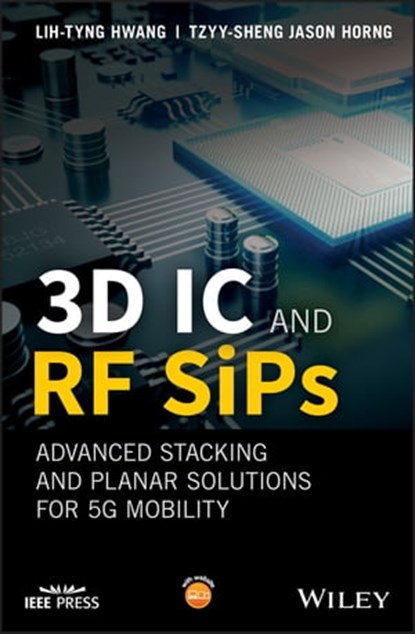 3D IC and RF SiPs: Advanced Stacking and Planar Solutions for 5G Mobility, Lih-Tyng Hwang ; Tzyy-Sheng Jason Horng - Ebook - 9781119289661