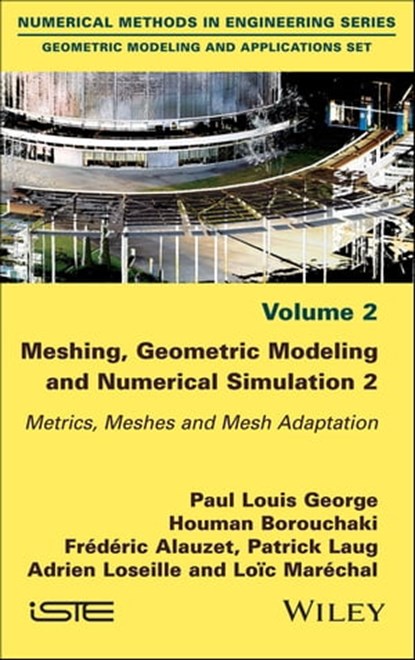 Meshing, Geometric Modeling and Numerical Simulation, Volume 2, Paul Louis George ; Houman Borouchaki ; Frederic Alauzet ; Patrick Laug ; Adrien Loseille ; Loic Marechal - Ebook - 9781119384366