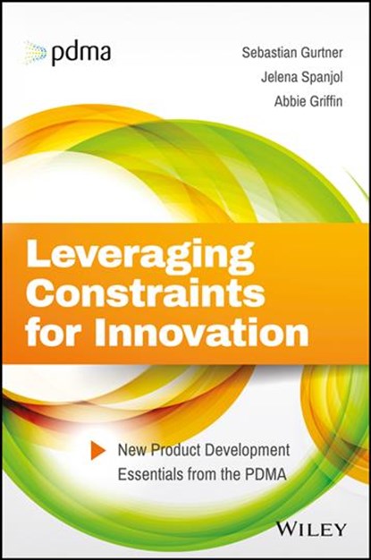 Leveraging Constraints for Innovation, Sebastian Gurtner ; Jelena Spanjol ; Abbie (University of Chicago) Griffin - Gebonden - 9781119389309