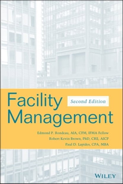 Facility Management, Edmond P. Rondeau ; Robert Kevin Brown ; Paul D. Lapides - Ebook - 9781119461128