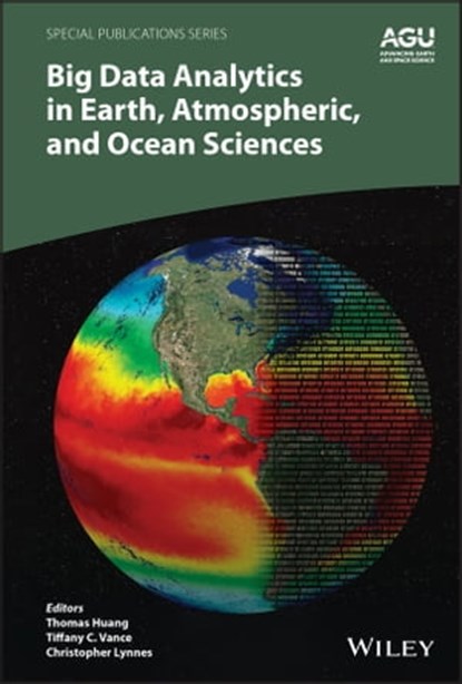 Big Data Analytics in Earth, Atmospheric, and Ocean Sciences, Thomas Huang ; Tiffany C. Vance ; Christopher Lynnes - Ebook - 9781119467533