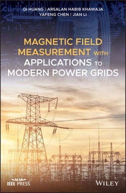 Magnetic Field Measurement with Applications to Modern Power Grids, Qi Huang ; Arsalan Habib Khawaja ; Yafeng Chen ; Jian Li - Ebook - 9781119494508