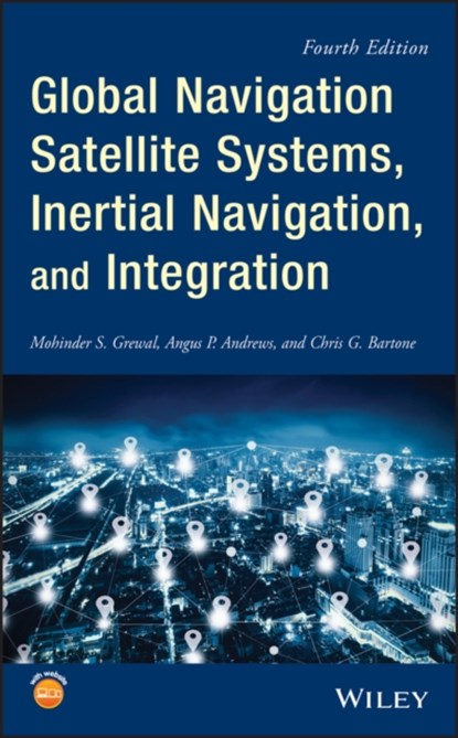 Global Navigation Satellite Systems, Inertial Navigation, and Integration, MOHINDER S. (COLLEGE OF ENGINEERING AND COMPUTER SCIENCE,  California State University at Fullerton) Grewal ; Angus P. (Rockwell Science Center, Thousand Oaks, California) Andrews ; Chris G. Bartone - Gebonden - 9781119547839