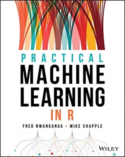 Practical Machine Learning in R, Fred (University of Notre Dame) Nwanganga ; Mike (University of Notre Dame) Chapple - Paperback - 9781119591511