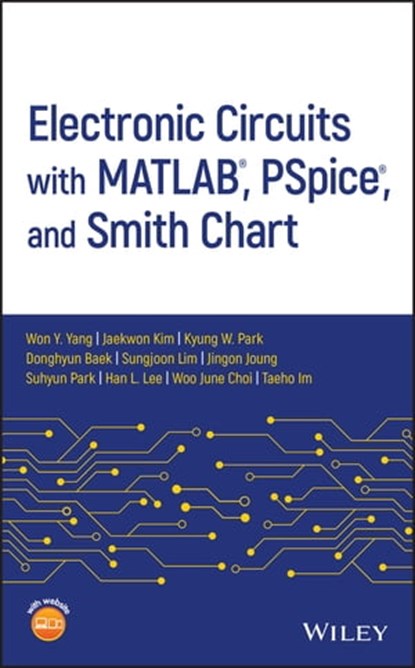 Electronic Circuits with MATLAB, PSpice, and Smith Chart, Won Y. Yang ; Jaekwon Kim ; Kyung W. Park ; Donghyun Baek ; Sungjoon Lim ; Jingon Joung ; Suhyun Park ; Han L. Lee ; Woo June Choi ; Taeho Im - Ebook - 9781119598985