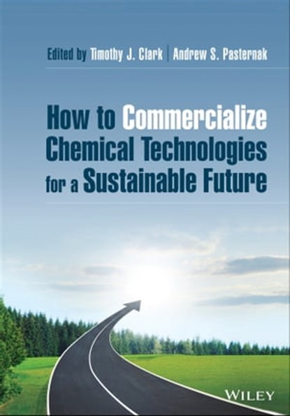 How to Commercialize Chemical Technologies for a Sustainable Future, Timothy J. Clark ; Andrew S. Pasternak - Ebook - 9781119604839