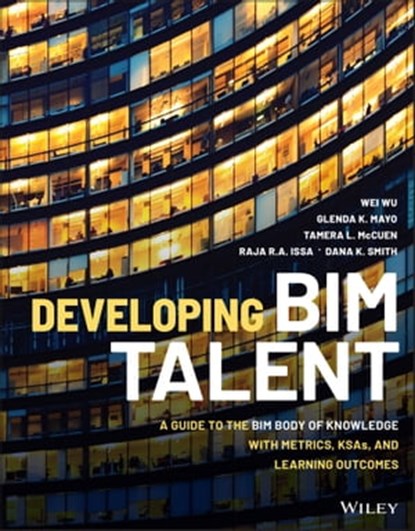 Developing BIM Talent, Wei Wu ; Glenda K. Mayo ; Tamera L. McCuen ; Raja R. A. Issa ; Dana K. Smith - Ebook - 9781119687320