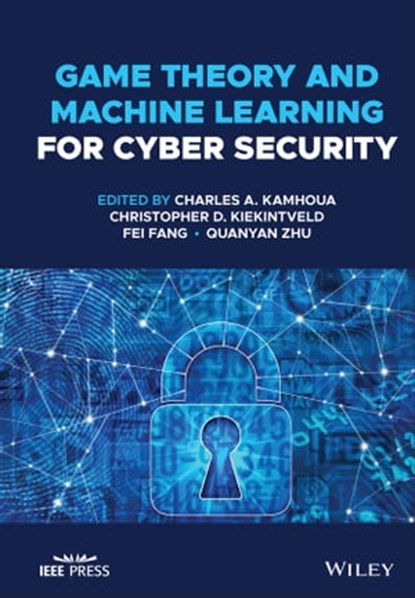 Game Theory and Machine Learning for Cyber Security, Charles A. Kamhoua ; Christopher D. Kiekintveld ; Fei Fang ; Quanyan Zhu - Ebook - 9781119723943