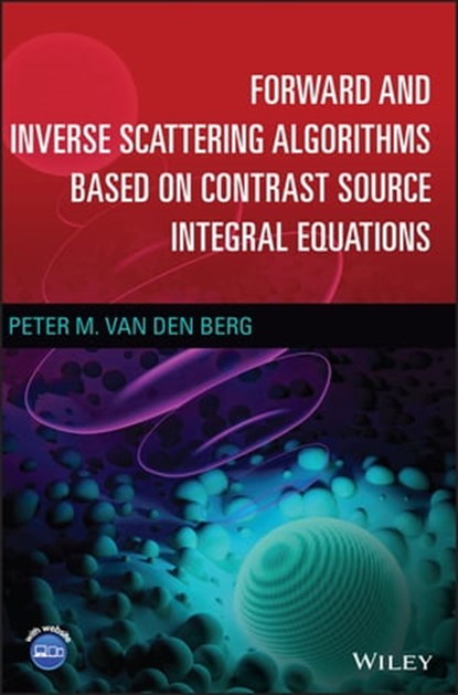 Forward and Inverse Scattering Algorithms Based on Contrast Source Integral Equations, Peter M. van den Berg - Ebook - 9781119741565