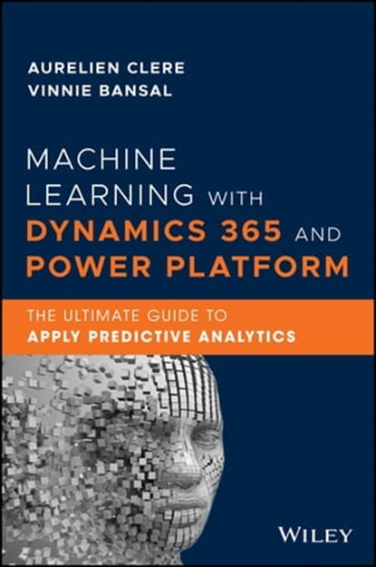 Machine Learning with Dynamics 365 and Power Platform, Aurelien Clere ; Vinnie Bansal ; Fawad Khan - Ebook - 9781119771302