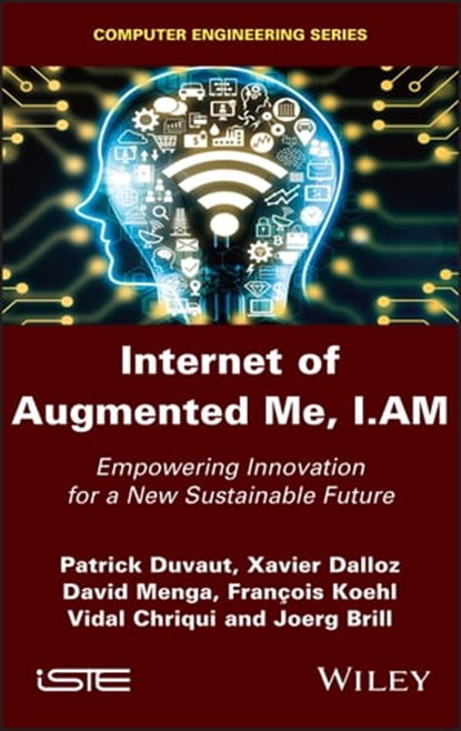 Internet of Augmented Me, I.AM, Patrick Duvaut ; Xavier Dalloz ; David Menga ; Francois Koehl ; Vidal Chriqui ; Joerg Brill - Ebook - 9781119779889