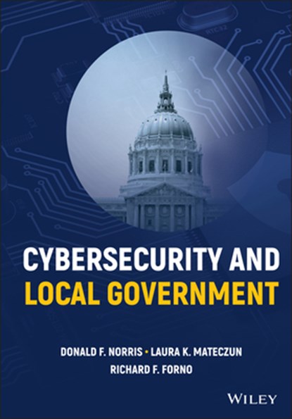 Cybersecurity and Local Government, Donald F. (University of Maryland Norris ; Laura K. (University of Maryland Mateczun ; Richard F. (University of Maryland Forno - Gebonden - 9781119788287