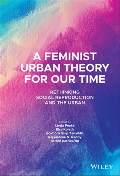 A Feminist Urban Theory for Our Time, Linda Peake ; Elsa Koleth ; Gokboru Sarp Tanyildiz ; Rajyashree N. Reddy ; darren patrick/dp - Ebook - 9781119789178