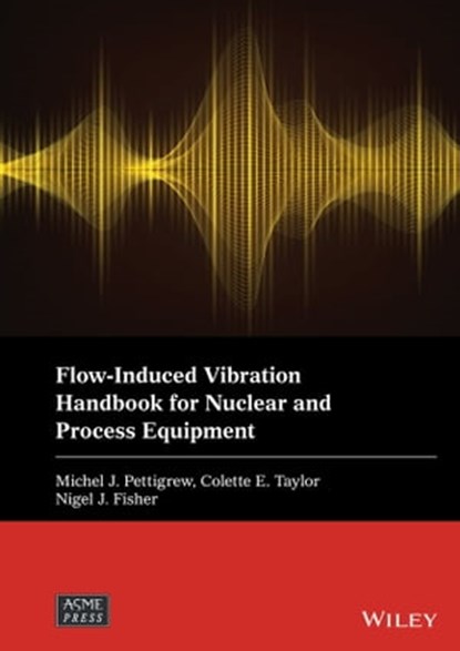 Flow-Induced Vibration Handbook for Nuclear and Process Equipment, Michel J. Pettigrew ; Colette E. Taylor ; Nigel J. Fisher - Ebook - 9781119810988