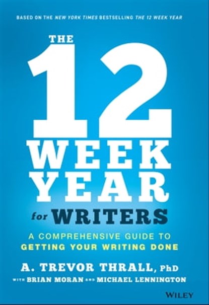 The 12 Week Year for Writers, A. Trevor Thrall ; Brian P. Moran ; Michael Lennington - Ebook - 9781119812364
