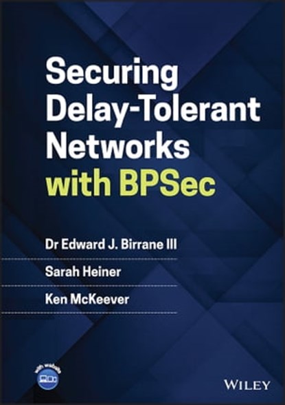 Securing Delay-Tolerant Networks with BPSec, Edward J. Birrane III ; Sarah Heiner ; Ken McKeever - Ebook - 9781119823506