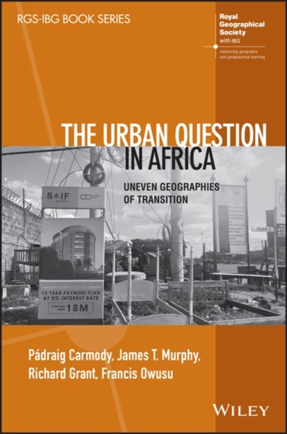 The Urban Question in Africa, PADRAIG R. (TRINITY COLLEGE,  Dublin, Ireland; University of Johannesburg, South Africa) Carmody ; James T. (Clark University, USA) Murphy ; Richard (University of Miami, USA) Grant ; Francis Y. (Iowa State University, USA) Owusu - Paperback - 9781119833628