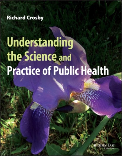 Understanding the Science and Practice of Public Health, RICHARD (EMORY UNIVERSITY AND CENTERS FOR DISEASE CONTROL AND PREVENTION,  Atlanta, GA) Crosby - Paperback - 9781119860921