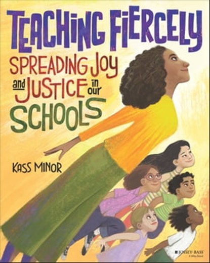 Teaching Fiercely: Spreading Joy and Justice in Our Schools, Kass Minor - Ebook - 9781119867685