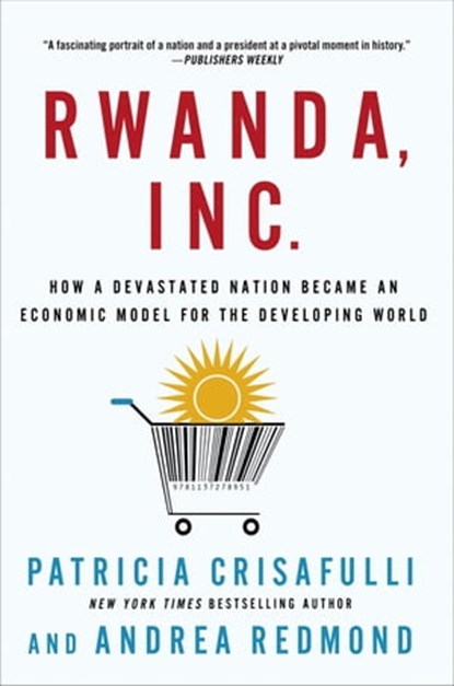 Rwanda, Inc.: How a Devastated Nation Became an Economic Model for the Developing World, Patricia Crisafulli ; Andrea Redmond - Ebook - 9781137066473