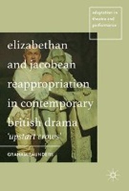 Elizabethan and Jacobean Reappropriation in Contemporary British Drama, SAUNDERS,  Graham - Gebonden - 9781137444523