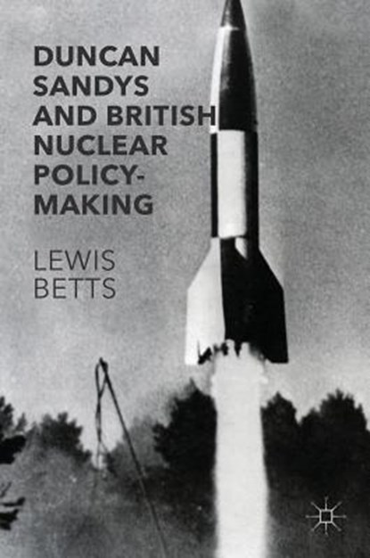 Duncan Sandys and British Nuclear Policy-Making, BETTS,  Lewis - Gebonden - 9781137585462