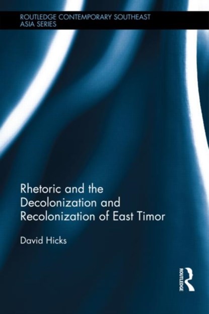 Rhetoric and the Decolonization and Recolonization of East Timor, David Hicks - Gebonden - 9781138021075