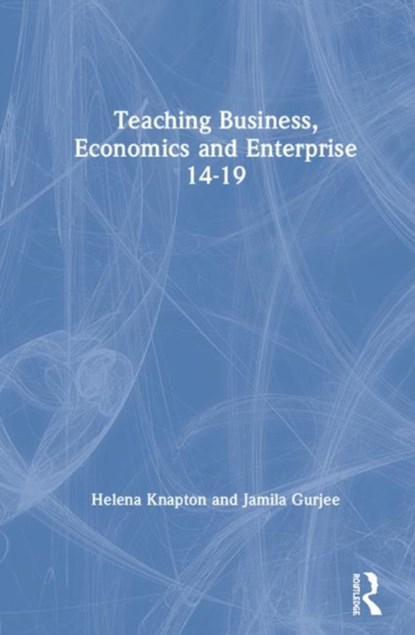 Teaching Business, Economics and Enterprise 14-19, HELENA KNAPTON ; JAMILA (JAMILA GURJEE IS ASSOCIATE TUTOR AND RESEARCHER,  PGCE Business Education, Edge Hill University, UK.) Gurjee - Gebonden - 9781138045507