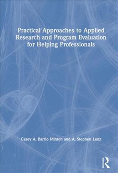 Practical Approaches to Applied Research and Program Evaluation for Helping Professionals, A. STEPHEN (TEXAS A&M UNIVERSITY-CORPUS CHRISTI,  USA) Lenz ; Casey A. (University of Tennessee-Knoxville, USA) Barrio Minton - Gebonden - 9781138070387