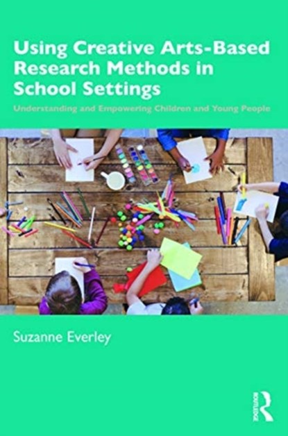 Using Creative Arts-Based Research Methods in School Settings, Suzanne Everley - Paperback - 9781138089440