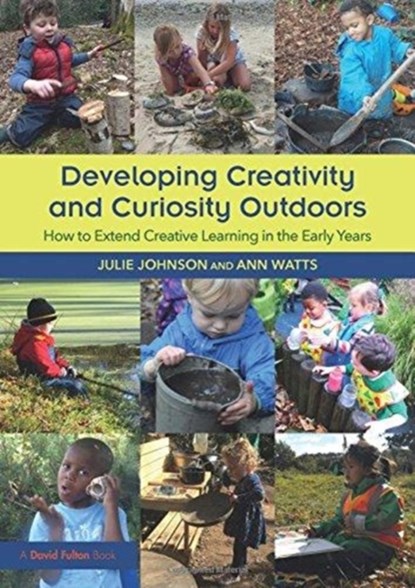 Developing Creativity and Curiosity Outdoors, JULIE (PETER PAN NURSERY AND FOREST SCHOOL,  UK) Johnson ; Ann (Early Years Consultant, UK) Watts - Paperback - 9781138097216