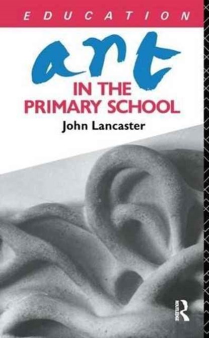 Art in the Primary School, John Lancaster - Gebonden - 9781138145009