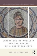 Chromatius of Aquileia and the Making of a Christian City | Robert McEachnie | 