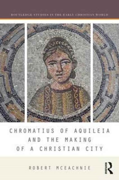 Chromatius of Aquileia and the Making of a Christian City, Robert McEachnie - Gebonden - 9781138221444
