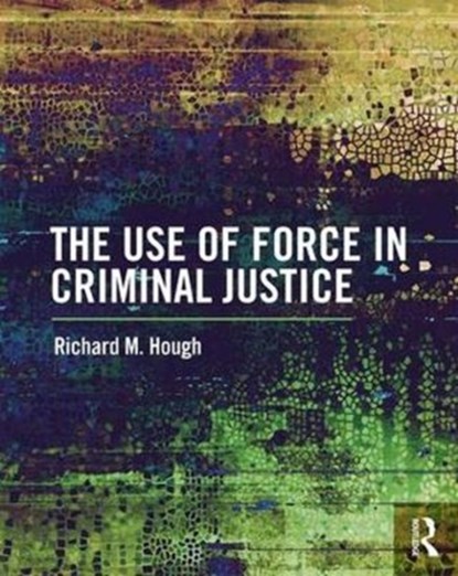 The Use of Force in Criminal Justice, Richard M. Hough - Paperback - 9781138221451